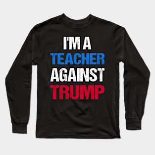 I'M A Teacher Against Trump I Long Sleeve T-Shirt